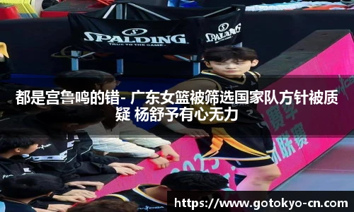 都是宫鲁鸣的错- 广东女篮被筛选国家队方针被质疑 杨舒予有心无力